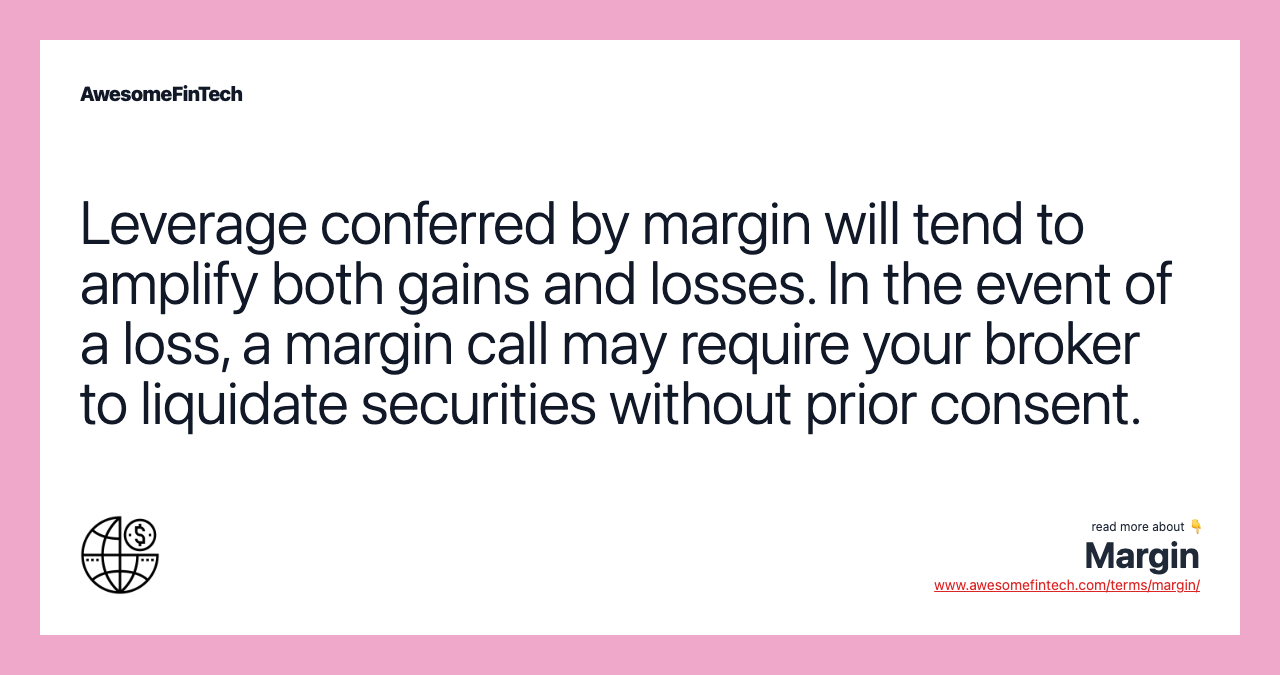 Leverage conferred by margin will tend to amplify both gains and losses. In the event of a loss, a margin call may require your broker to liquidate securities without prior consent.