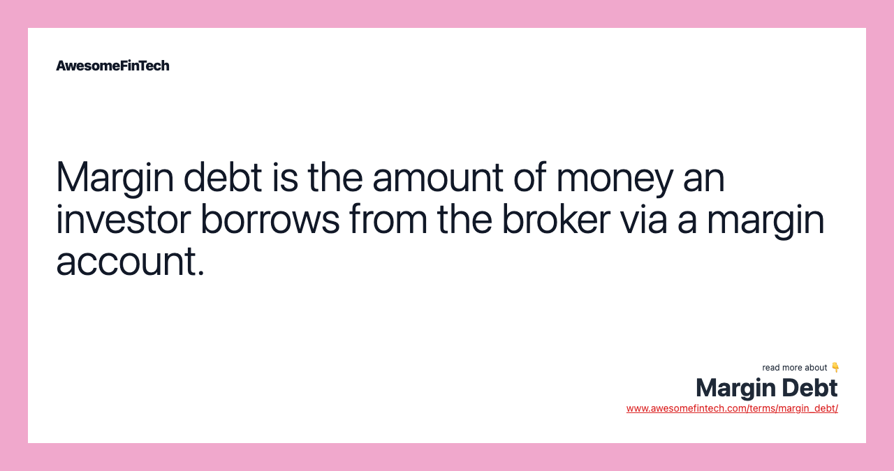 Margin debt is the amount of money an investor borrows from the broker via a margin account.