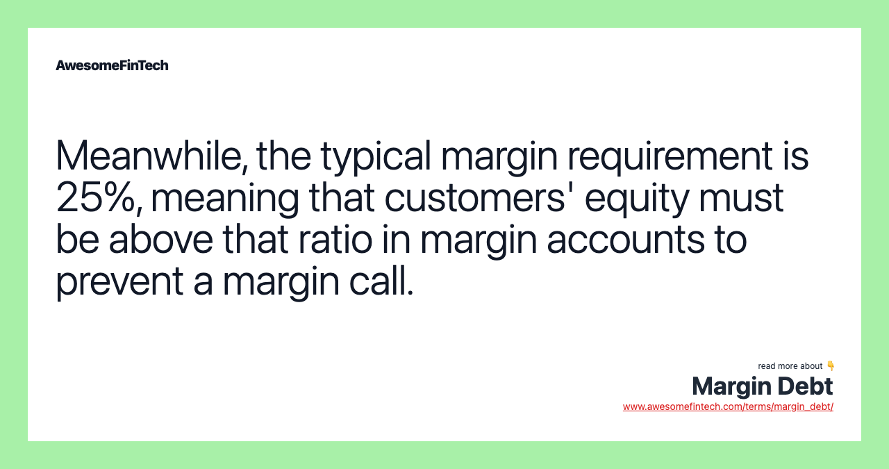 Meanwhile, the typical margin requirement is 25%, meaning that customers' equity must be above that ratio in margin accounts to prevent a margin call.