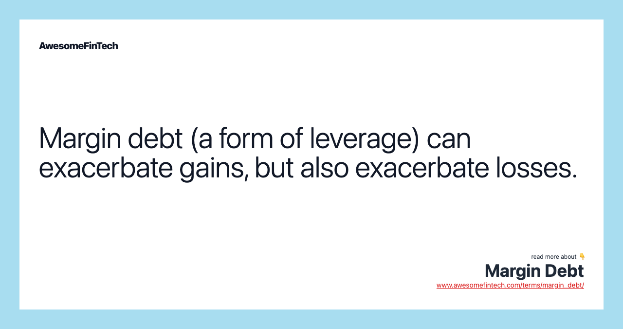 Margin debt (a form of leverage) can exacerbate gains, but also exacerbate losses.