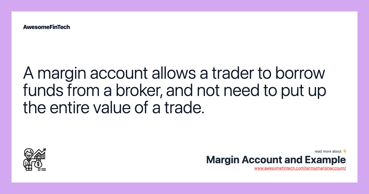 A margin account allows a trader to borrow funds from a broker, and not need to put up the entire value of a trade.