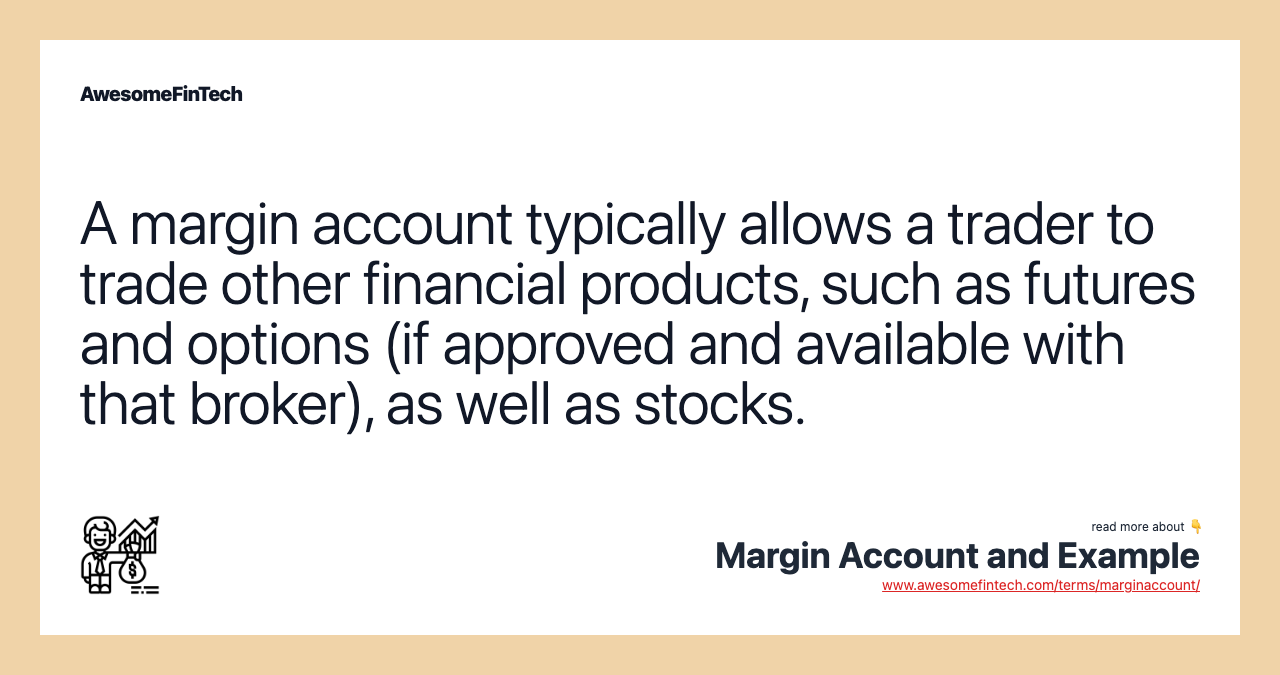 A margin account typically allows a trader to trade other financial products, such as futures and options (if approved and available with that broker), as well as stocks.