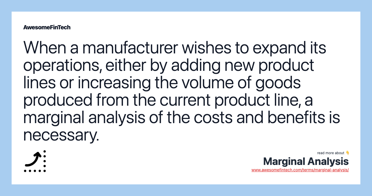 When a manufacturer wishes to expand its operations, either by adding new product lines or increasing the volume of goods produced from the current product line, a marginal analysis of the costs and benefits is necessary.
