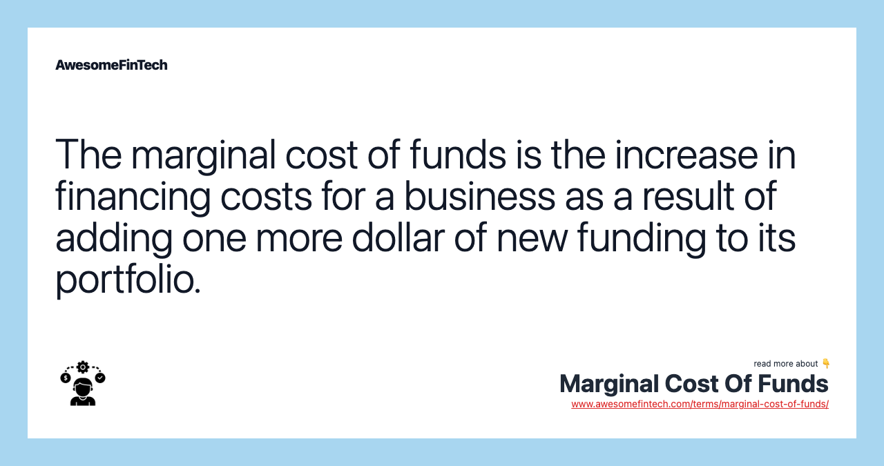 The marginal cost of funds is the increase in financing costs for a business as a result of adding one more dollar of new funding to its portfolio.