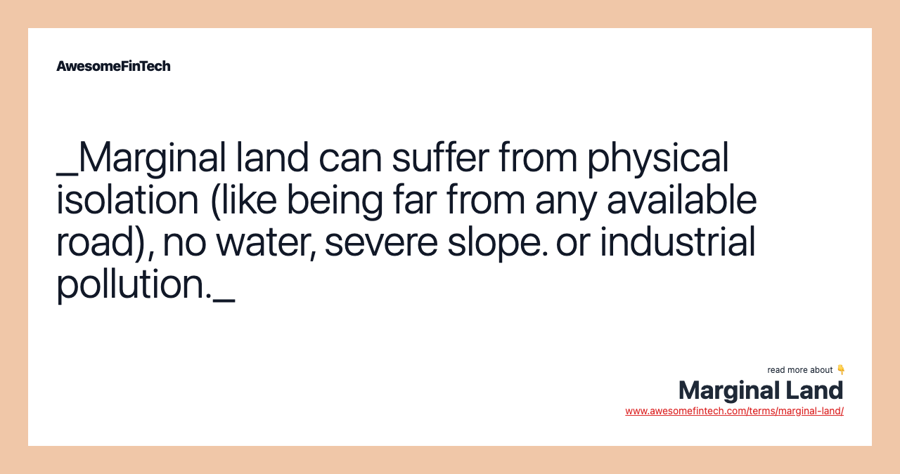 _Marginal land can suffer from physical isolation (like being far from any available road), no water, severe slope. or industrial pollution._