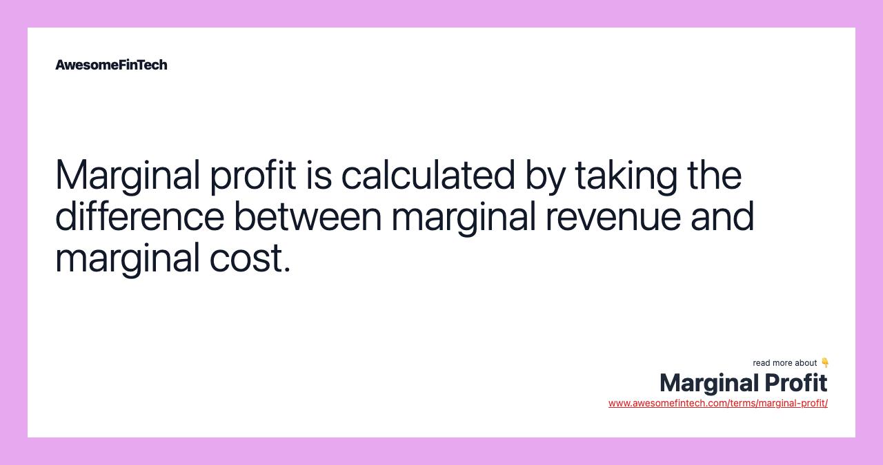 Marginal profit is calculated by taking the difference between marginal revenue and marginal cost.