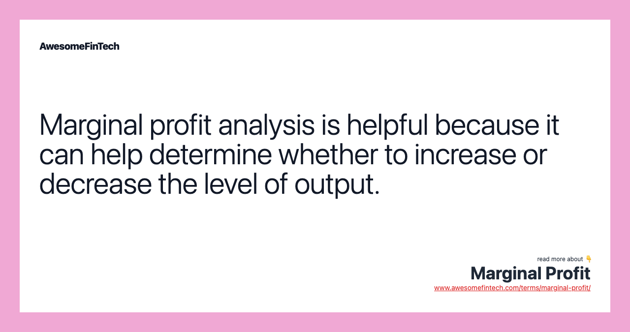 Marginal profit analysis is helpful because it can help determine whether to increase or decrease the level of output.