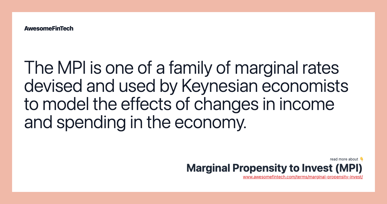 The MPI is one of a family of marginal rates devised and used by Keynesian economists to model the effects of changes in income and spending in the economy.