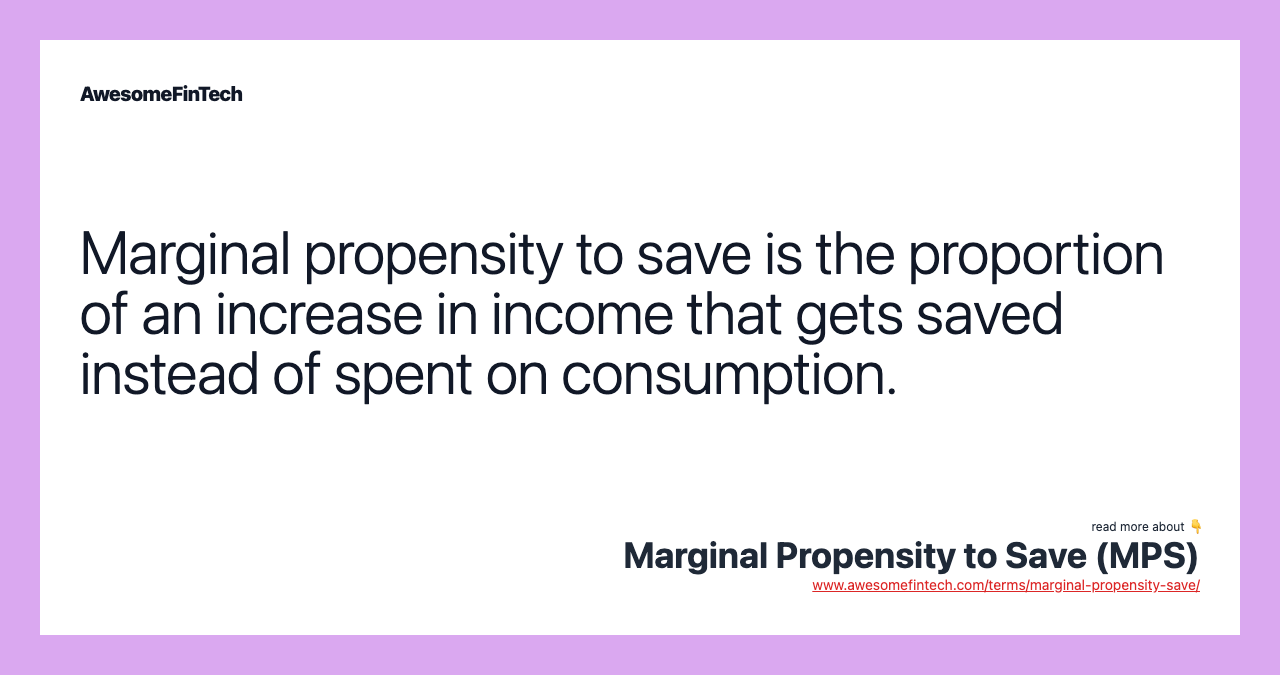 Marginal propensity to save is the proportion of an increase in income that gets saved instead of spent on consumption.