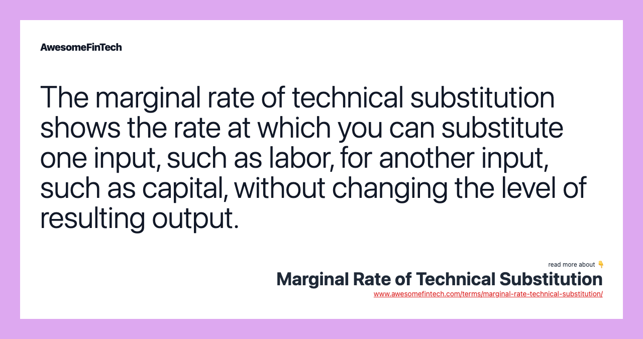 The marginal rate of technical substitution shows the rate at which you can substitute one input, such as labor, for another input, such as capital, without changing the level of resulting output.
