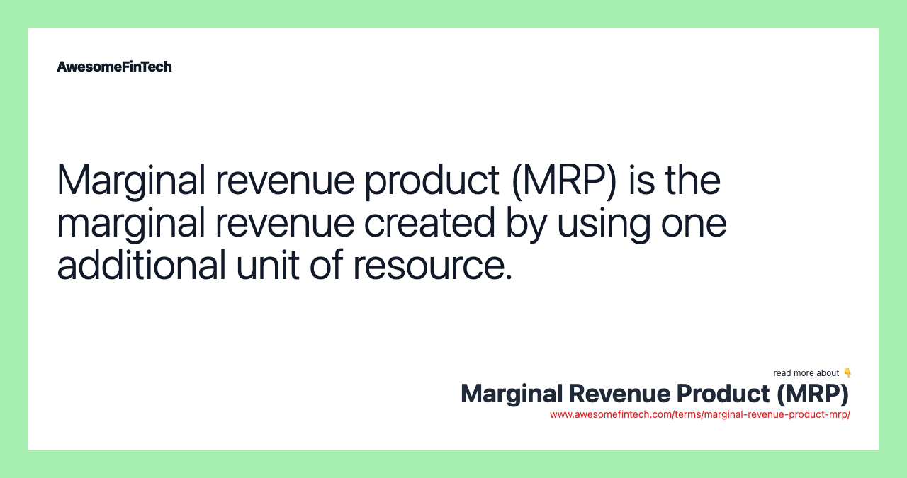Marginal revenue product (MRP) is the marginal revenue created by using one additional unit of resource.