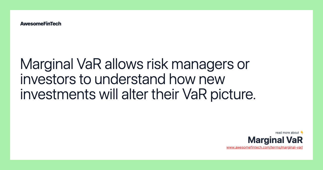 Marginal VaR allows risk managers or investors to understand how new investments will alter their VaR picture.