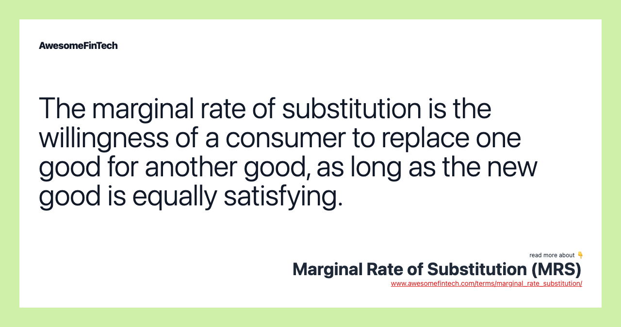 The marginal rate of substitution is the willingness of a consumer to replace one good for another good, as long as the new good is equally satisfying.