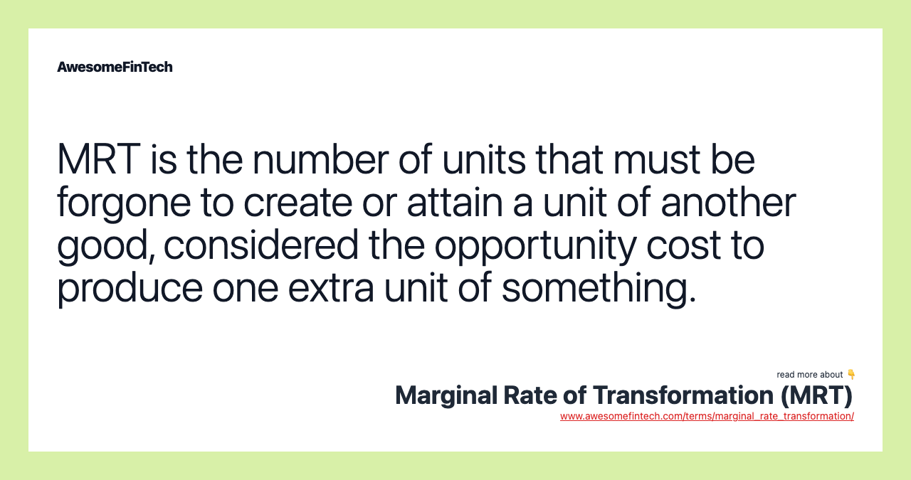 MRT is the number of units that must be forgone to create or attain a unit of another good, considered the opportunity cost to produce one extra unit of something.