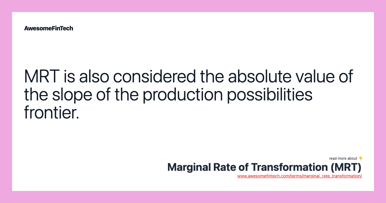 MRT is also considered the absolute value of the slope of the production possibilities frontier.