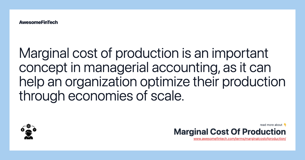 Marginal cost of production is an important concept in managerial accounting, as it can help an organization optimize their production through economies of scale.