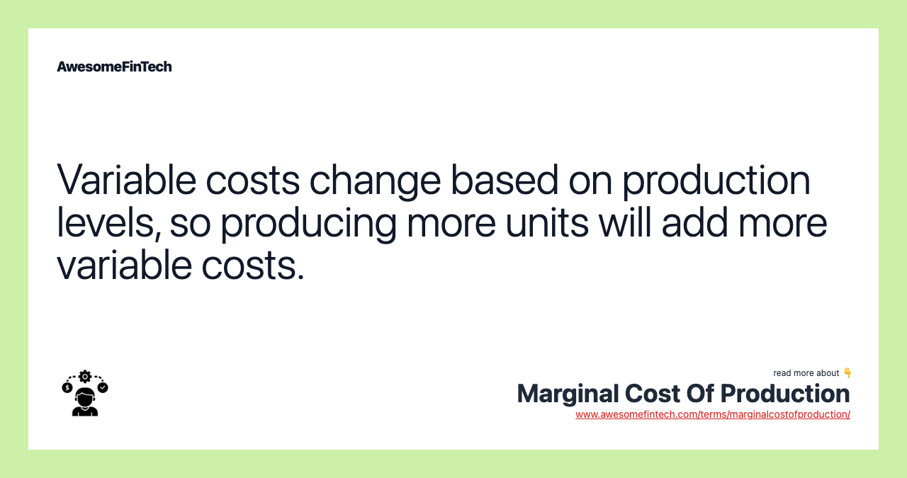 Variable costs change based on production levels, so producing more units will add more variable costs.
