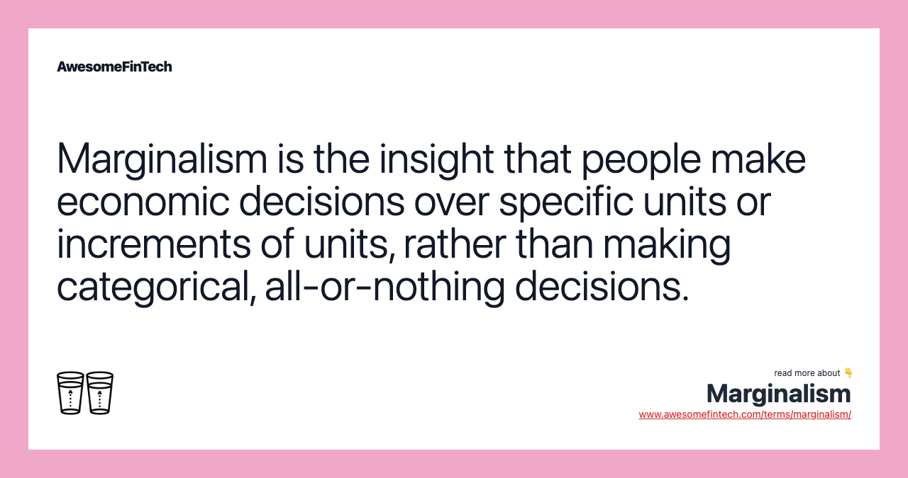 Marginalism is the insight that people make economic decisions over specific units or increments of units, rather than making categorical, all-or-nothing decisions.