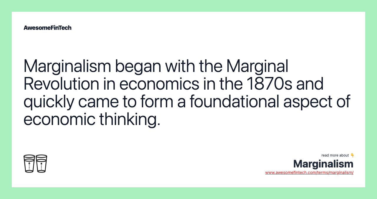 Marginalism began with the Marginal Revolution in economics in the 1870s and quickly came to form a foundational aspect of economic thinking.