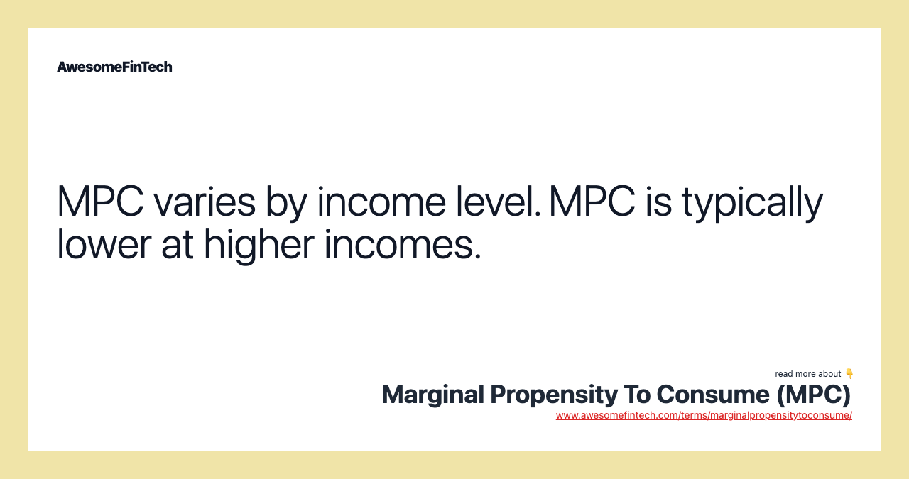 MPC varies by income level. MPC is typically lower at higher incomes.