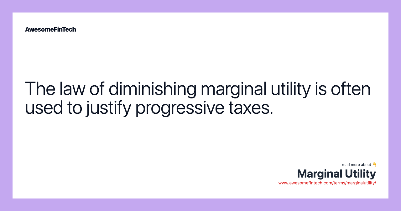 The law of diminishing marginal utility is often used to justify progressive taxes.