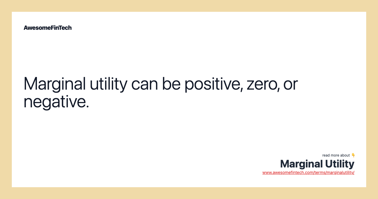 Marginal utility can be positive, zero, or negative.