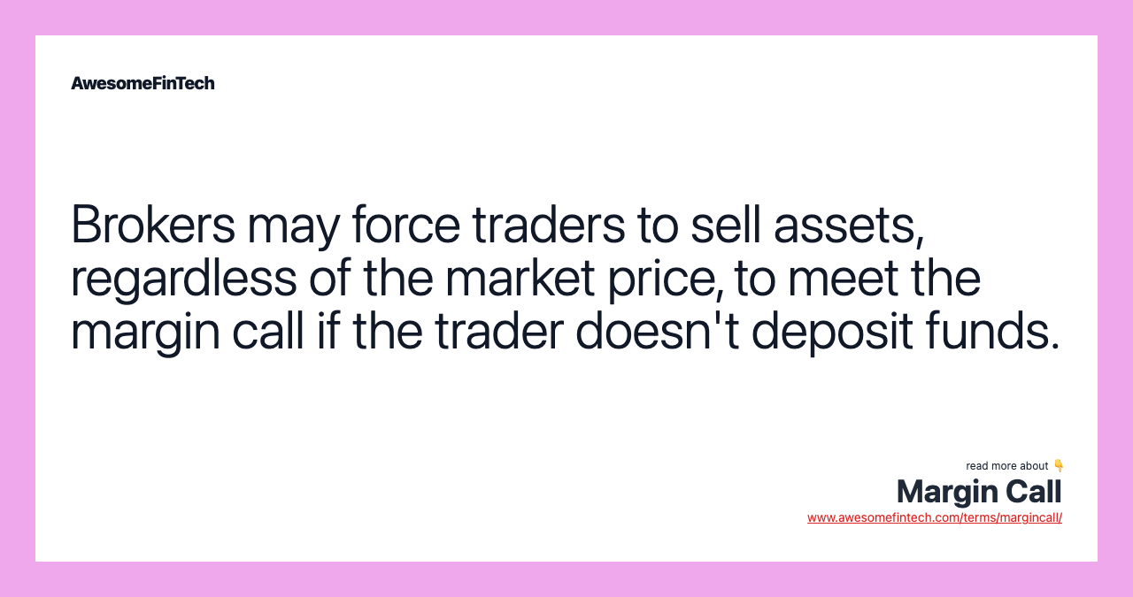Brokers may force traders to sell assets, regardless of the market price, to meet the margin call if the trader doesn't deposit funds.
