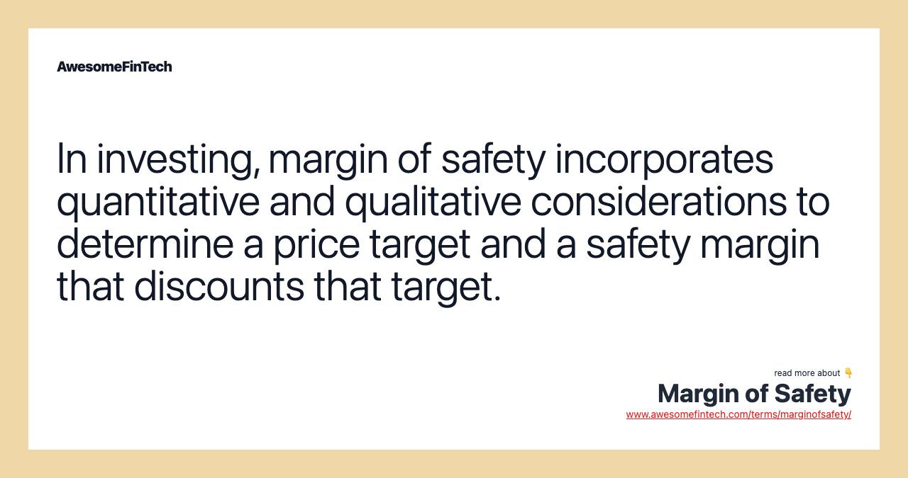 In investing, margin of safety incorporates quantitative and qualitative considerations to determine a price target and a safety margin that discounts that target.