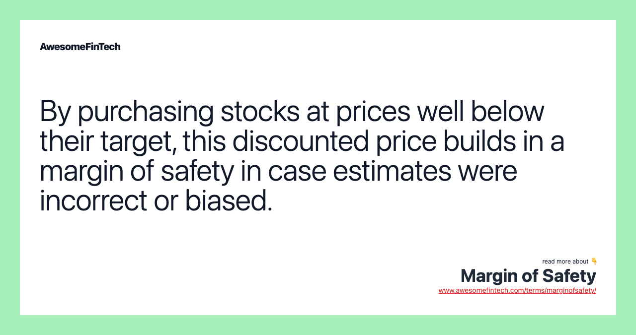 By purchasing stocks at prices well below their target, this discounted price builds in a margin of safety in case estimates were incorrect or biased.