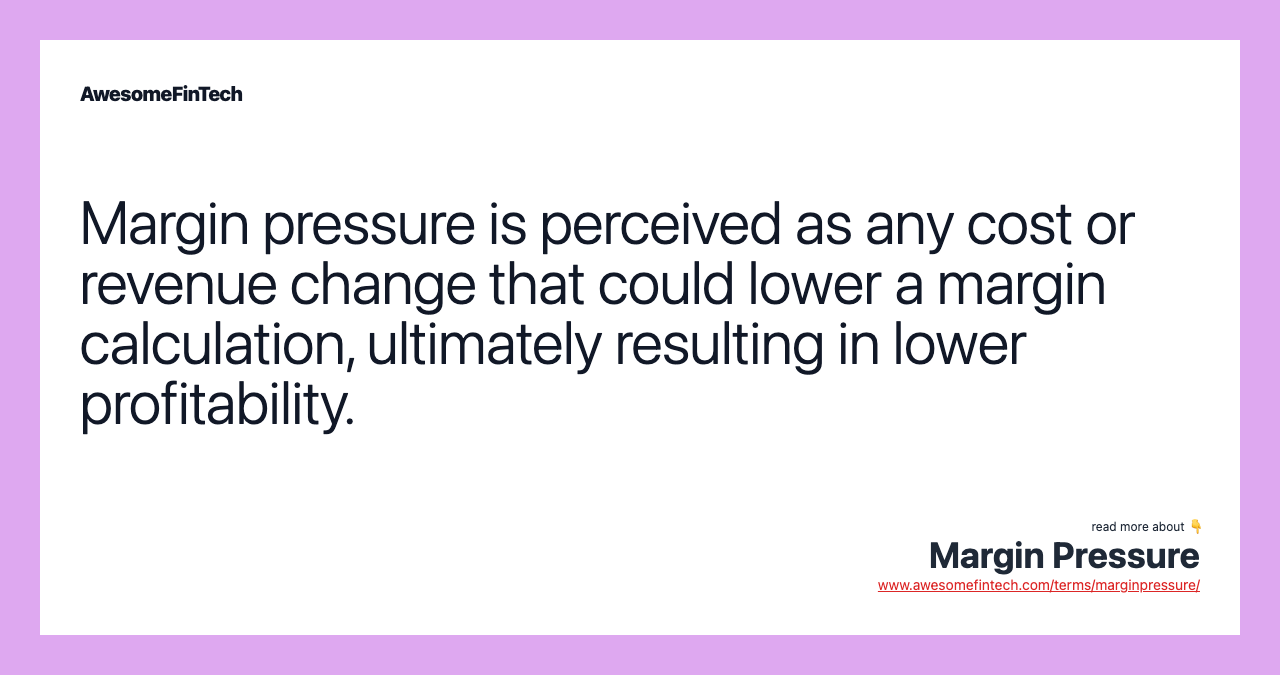 Margin pressure is perceived as any cost or revenue change that could lower a margin calculation, ultimately resulting in lower profitability.