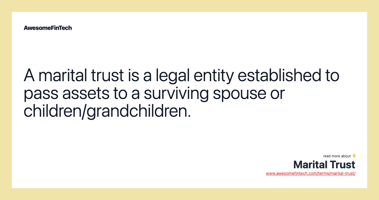 A marital trust is a legal entity established to pass assets to a surviving spouse or children/grandchildren.