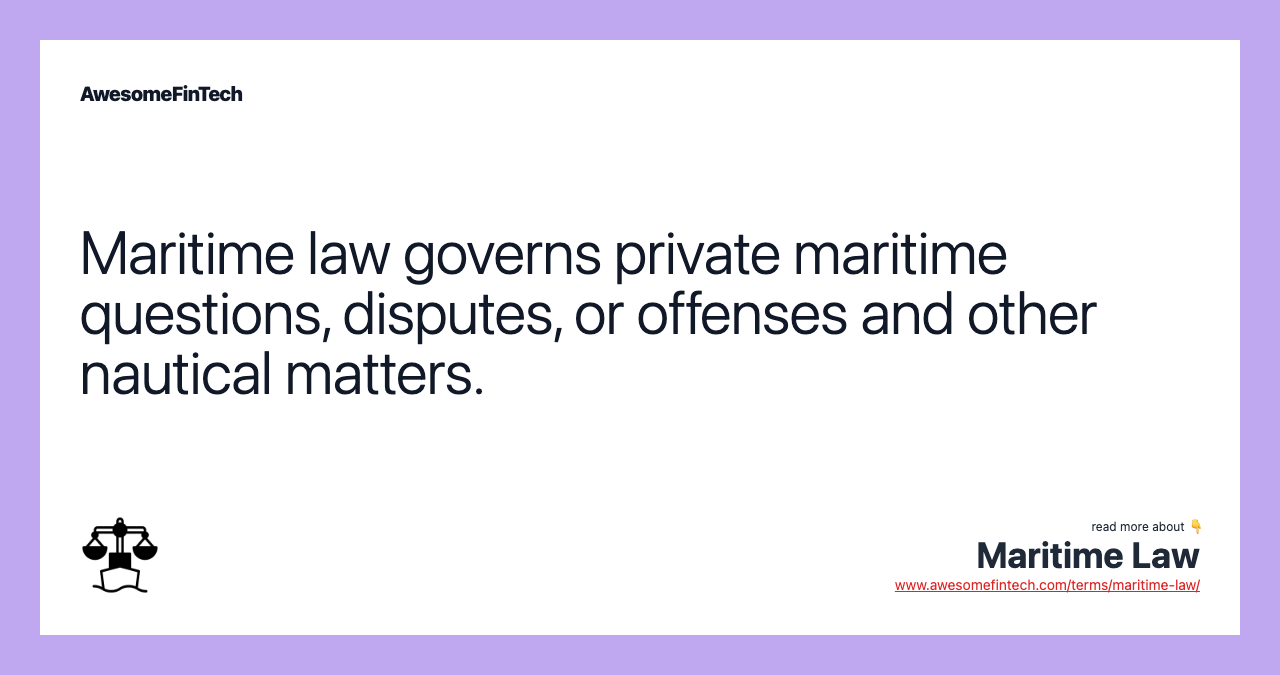 Maritime law governs private maritime questions, disputes, or offenses and other nautical matters.