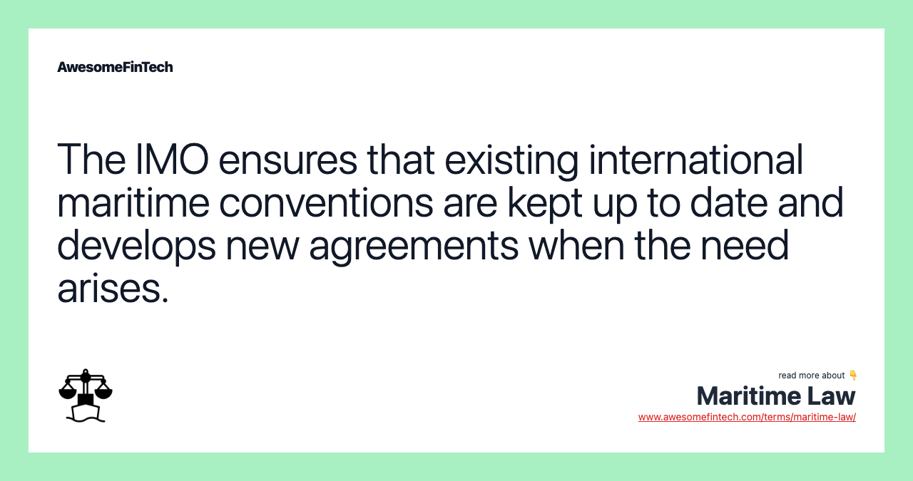 The IMO ensures that existing international maritime conventions are kept up to date and develops new agreements when the need arises.