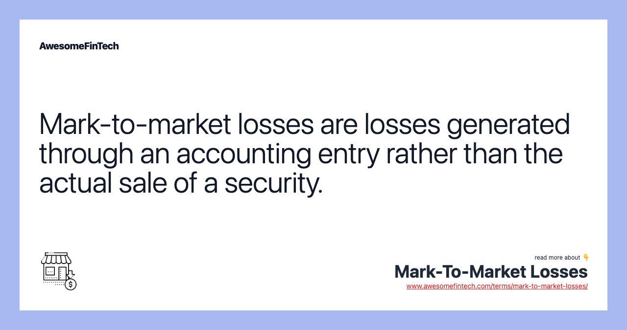 Mark-to-market losses are losses generated through an accounting entry rather than the actual sale of a security.