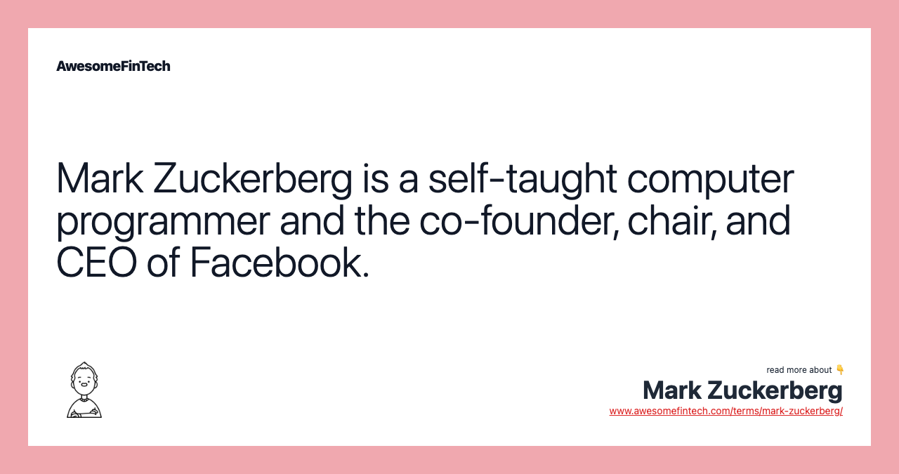 Mark Zuckerberg is a self-taught computer programmer and the co-founder, chair, and CEO of Facebook.