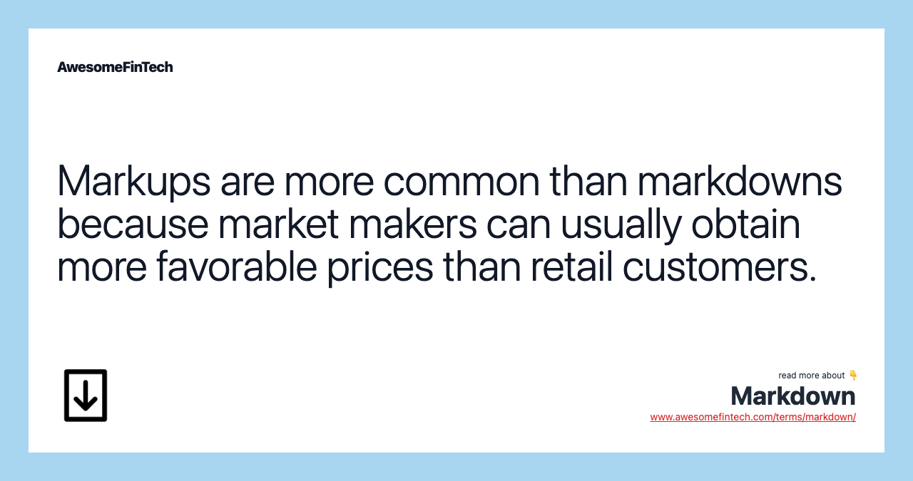 Markups are more common than markdowns because market makers can usually obtain more favorable prices than retail customers.