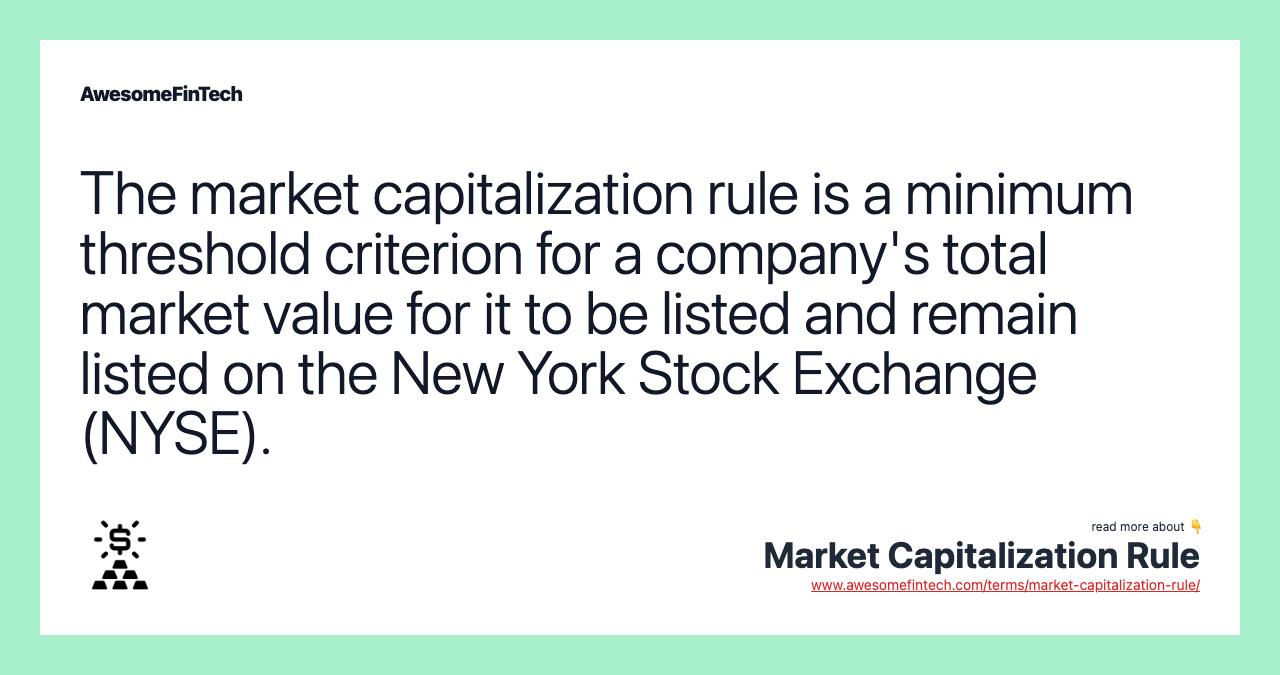The market capitalization rule is a minimum threshold criterion for a company's total market value for it to be listed and remain listed on the New York Stock Exchange (NYSE).