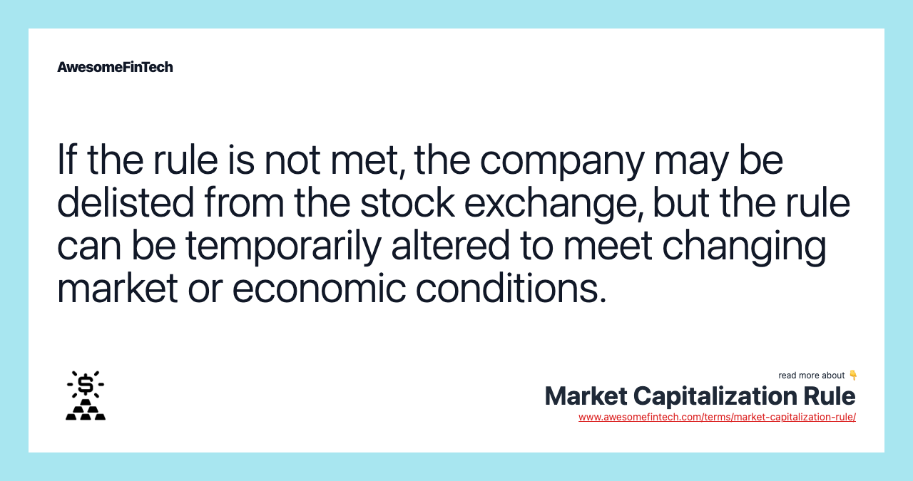 If the rule is not met, the company may be delisted from the stock exchange, but the rule can be temporarily altered to meet changing market or economic conditions.