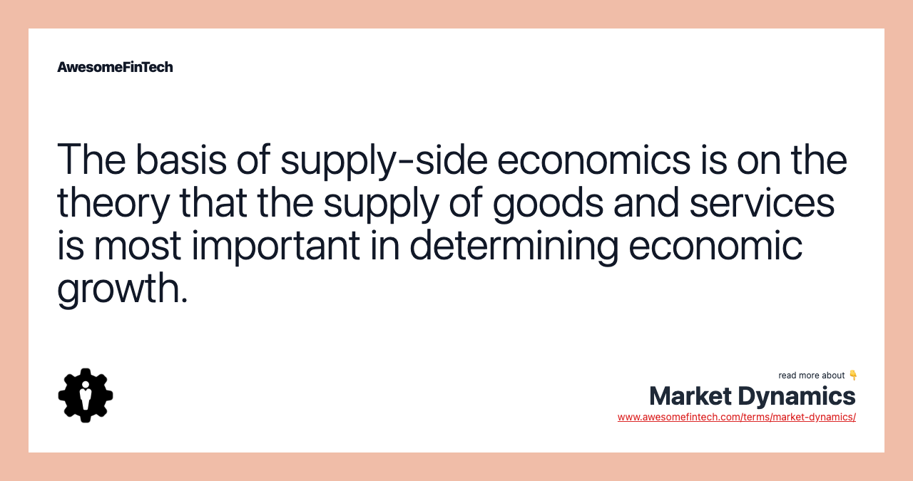 The basis of supply-side economics is on the theory that the supply of goods and services is most important in determining economic growth.
