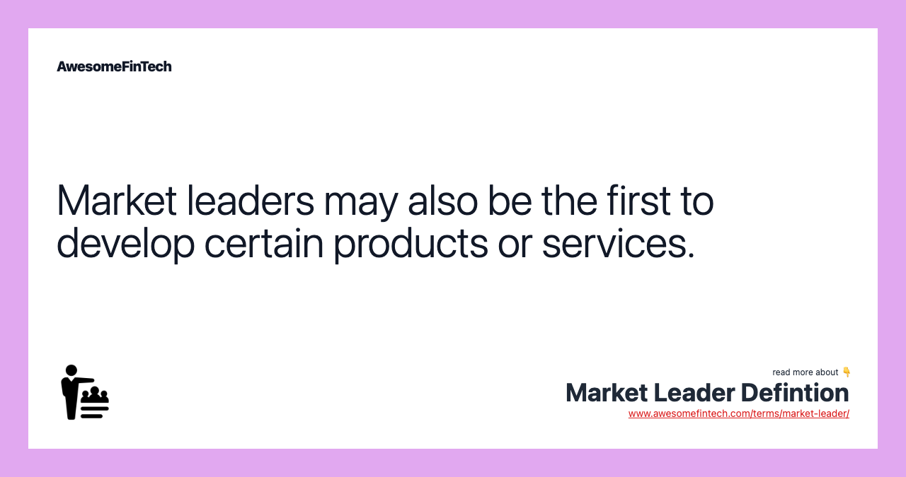 Market leaders may also be the first to develop certain products or services.