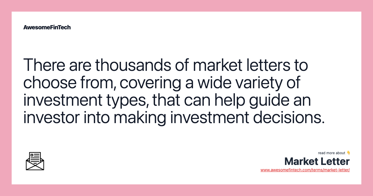There are thousands of market letters to choose from, covering a wide variety of investment types, that can help guide an investor into making investment decisions.