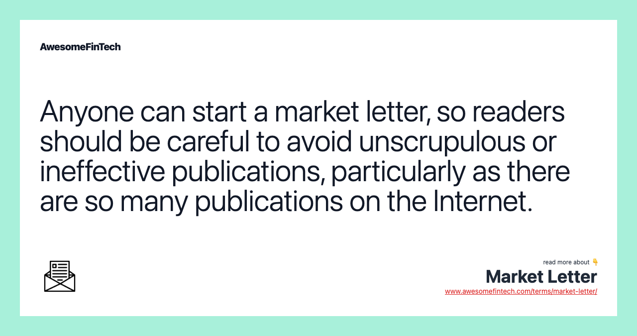 Anyone can start a market letter, so readers should be careful to avoid unscrupulous or ineffective publications, particularly as there are so many publications on the Internet.