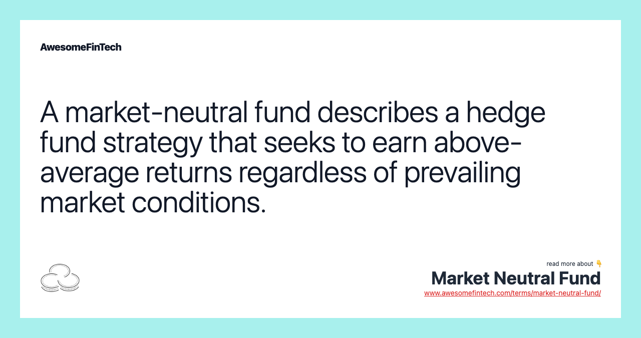 A market-neutral fund describes a hedge fund strategy that seeks to earn above-average returns regardless of prevailing market conditions.