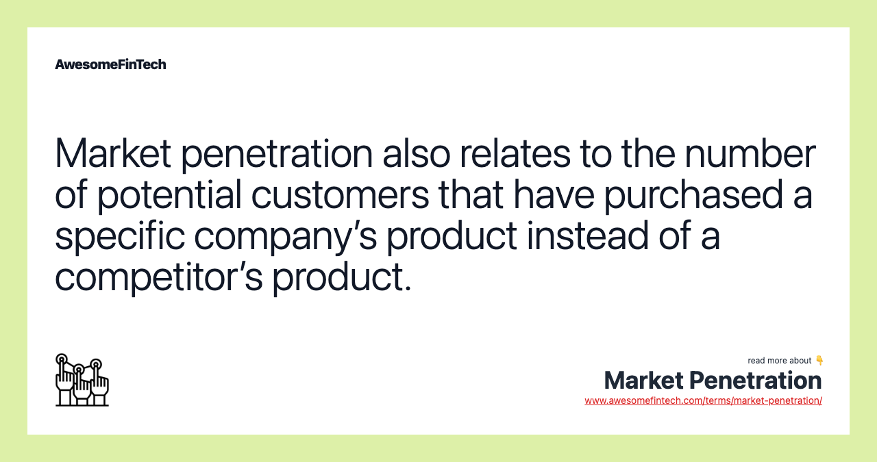 Market penetration also relates to the number of potential customers that have purchased a specific company’s product instead of a competitor’s product.