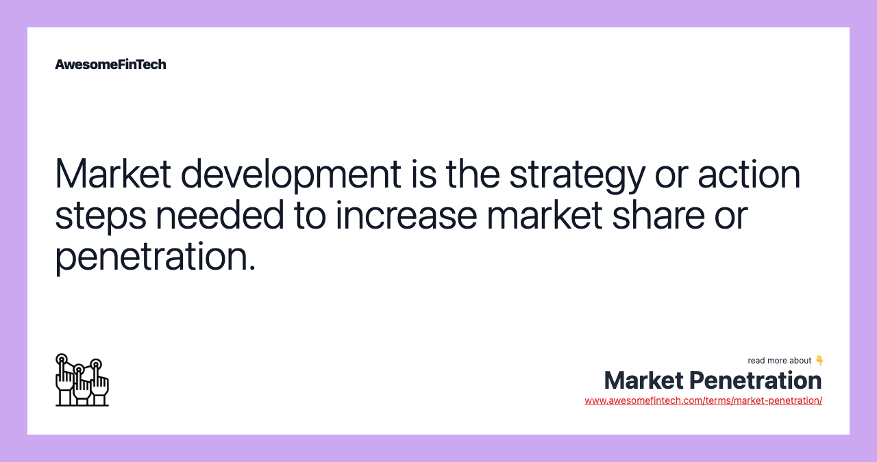 Market development is the strategy or action steps needed to increase market share or penetration.