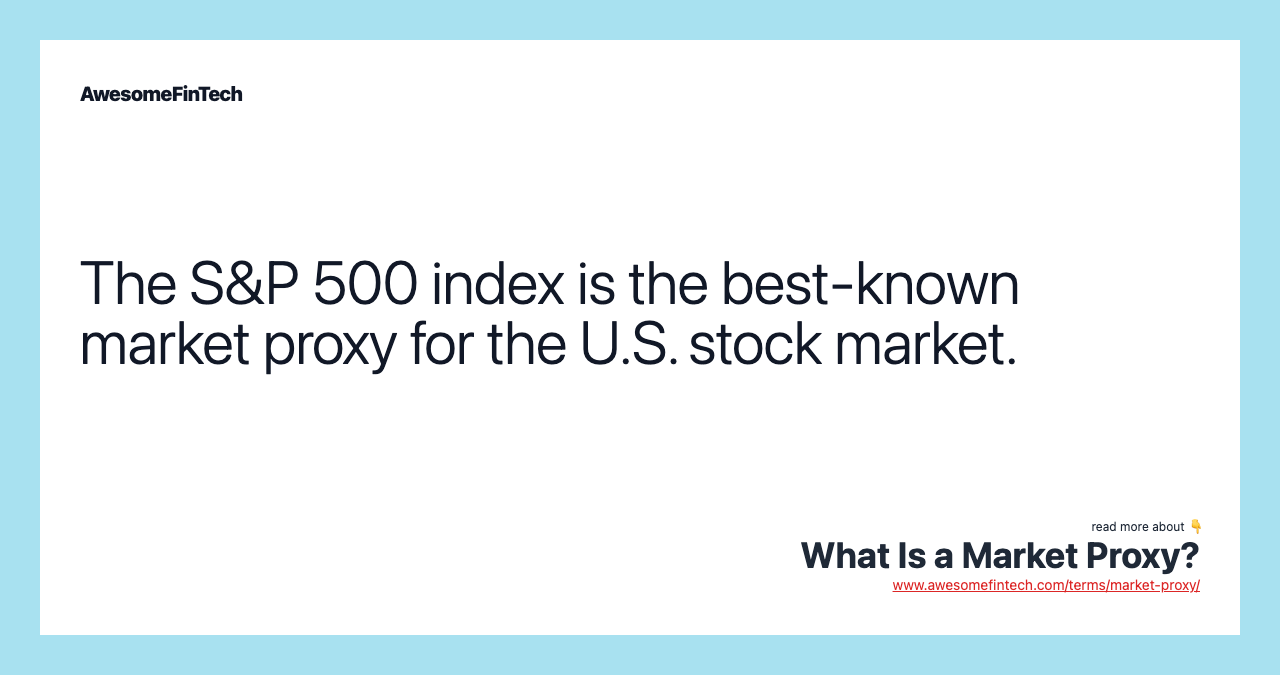 The S&P 500 index is the best-known market proxy for the U.S. stock market.