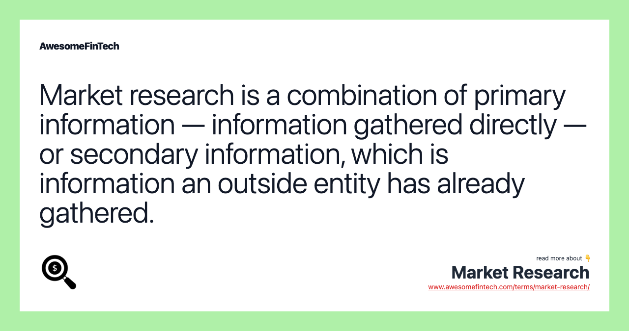 Market research is a combination of primary information — information gathered directly — or secondary information, which is information an outside entity has already gathered.