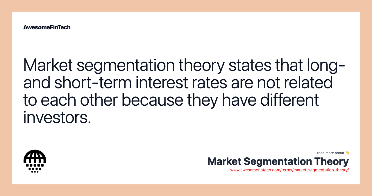 Market segmentation theory states that long- and short-term interest rates are not related to each other because they have different investors.