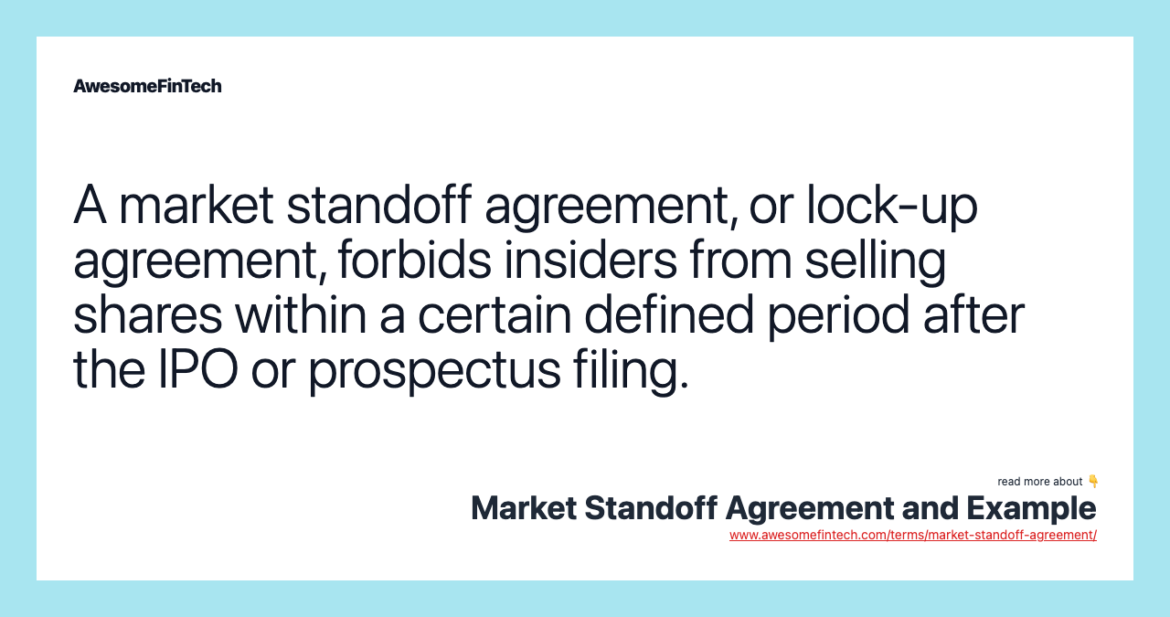 A market standoff agreement, or lock-up agreement, forbids insiders from selling shares within a certain defined period after the IPO or prospectus filing.