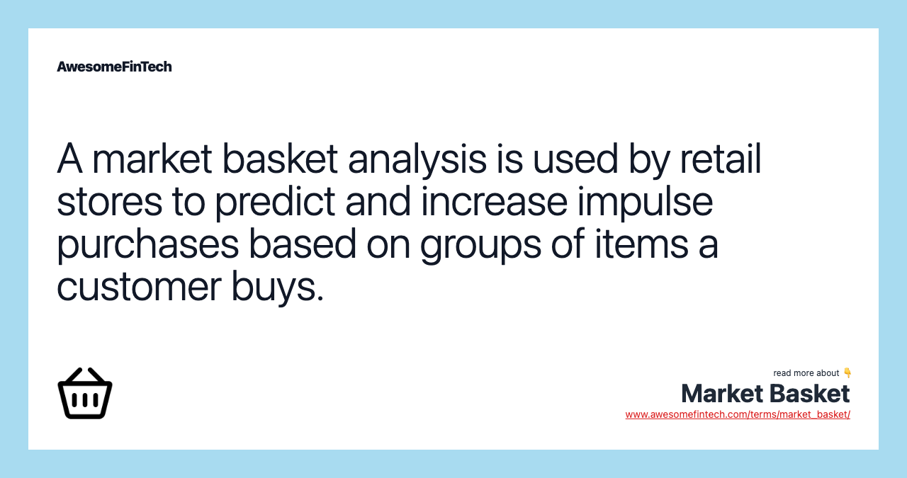 A market basket analysis is used by retail stores to predict and increase impulse purchases based on groups of items a customer buys.